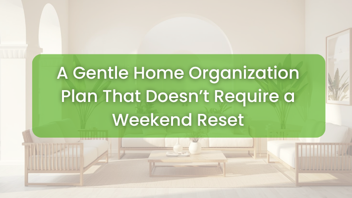 A Gentle Home Organization Plan That Doesn’t Require a Weekend Reset