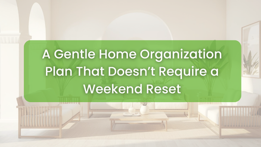 A Gentle Home Organization Plan That Doesn’t Require a Weekend Reset