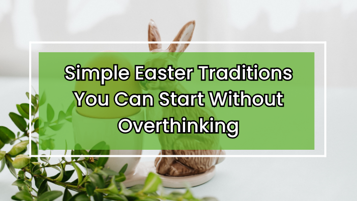 Simple Easter Traditions You Can Start Without Overthinking