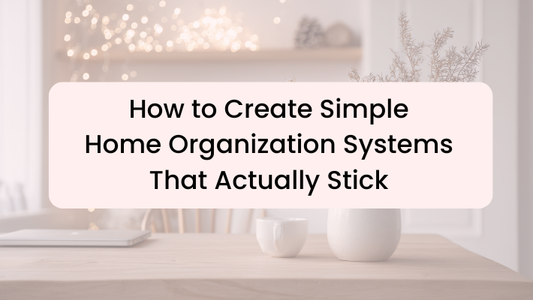 How to Create Simple Home Organization Systems That Actually Stick