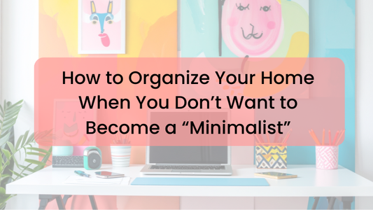 How to Organize Your Home When You Don’t Want to Become a “Minimalist”