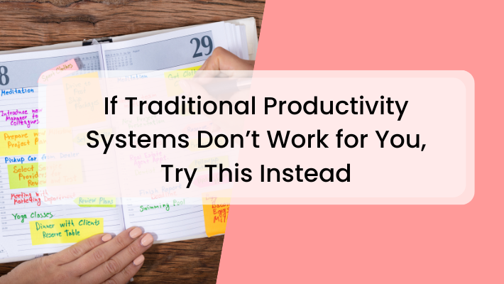 If Traditional Productivity Systems Don’t Work for You, Try This Instead