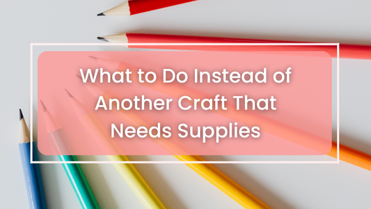 What to Do Instead of Another Craft That Needs Supplies