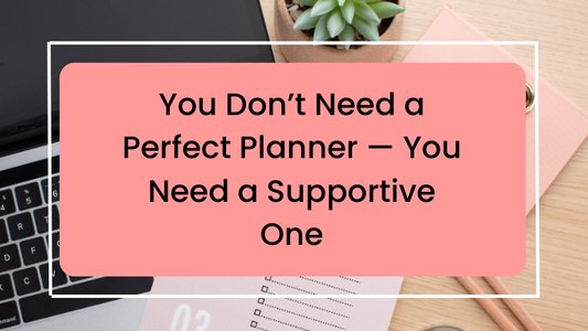 You Don’t Need a Perfect Planner — You Need a Supportive One