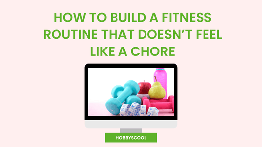 How to Build a Fitness Routine That Doesn’t Feel Like a Chore