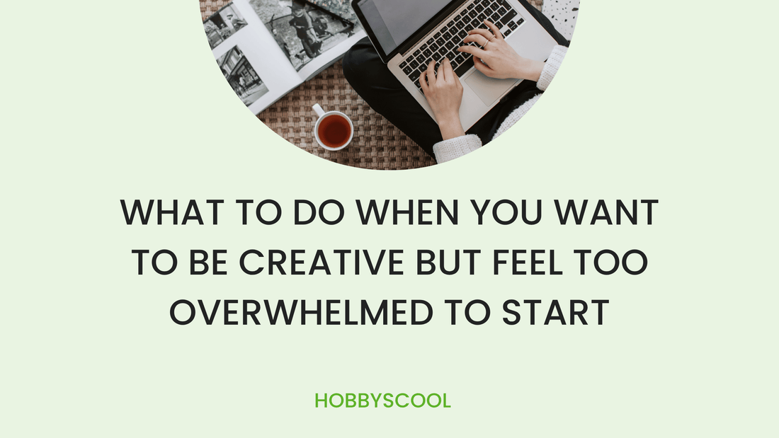 What to Do When You Want to Be Creative But Feel Too Overwhelmed to Start