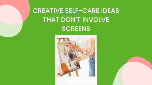 Creative Self-Care Ideas That Don’t Involve Screens