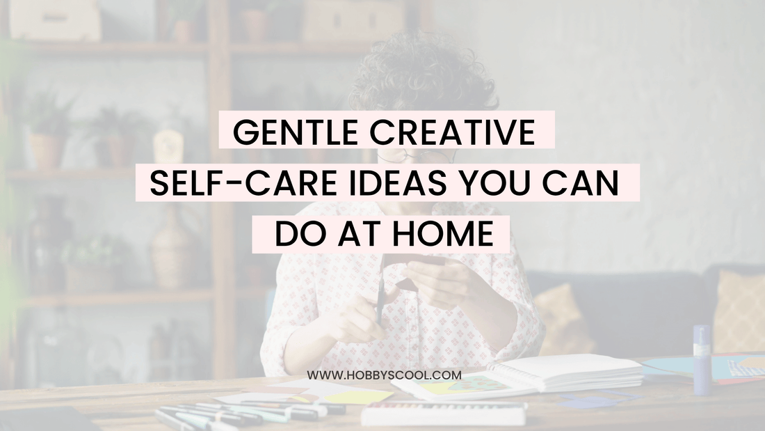 Gentle Creative Self-Care Ideas You Can Do at Home