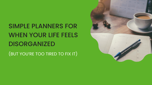 Simple Planners for When Your Life Feels Disorganized (But You’re Too Tired to Fix It)